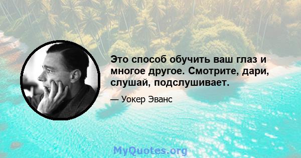 Это способ обучить ваш глаз и многое другое. Смотрите, дари, слушай, подслушивает.