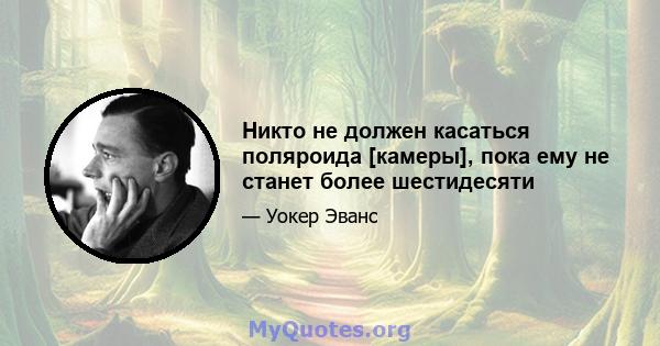 Никто не должен касаться поляроида [камеры], пока ему не станет более шестидесяти