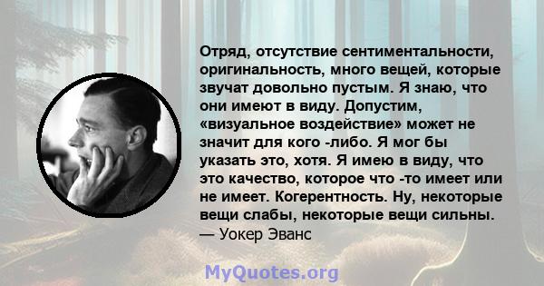 Отряд, отсутствие сентиментальности, оригинальность, много вещей, которые звучат довольно пустым. Я знаю, что они имеют в виду. Допустим, «визуальное воздействие» может не значит для кого -либо. Я мог бы указать это,