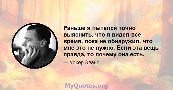 Раньше я пытался точно выяснить, что я видел все время, пока не обнаружил, что мне это не нужно. Если эта вещь правда, то почему она есть.