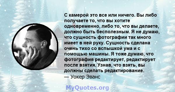 С камерой это все или ничего. Вы либо получаете то, что вы хотите одновременно, либо то, что вы делаете, должно быть бесполезным. Я не думаю, что сущность фотографии так много имеет в ней руку. Сущность сделана очень