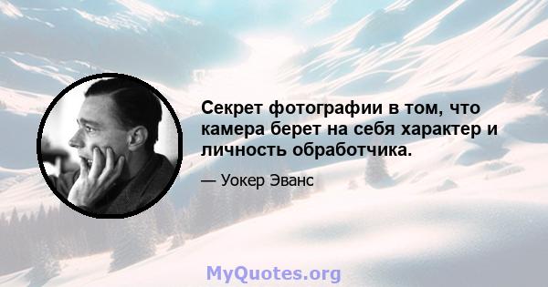 Секрет фотографии в том, что камера берет на себя характер и личность обработчика.