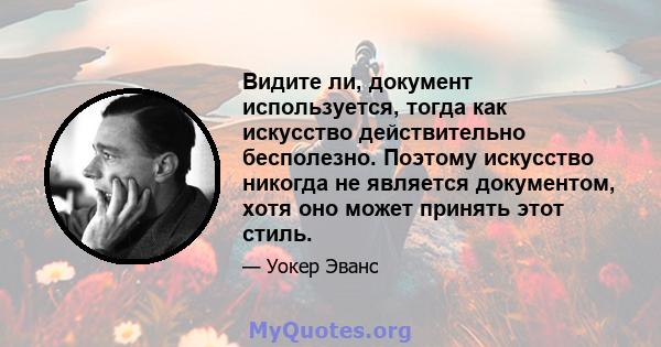 Видите ли, документ используется, тогда как искусство действительно бесполезно. Поэтому искусство никогда не является документом, хотя оно может принять этот стиль.