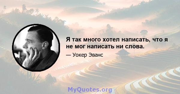 Я так много хотел написать, что я не мог написать ни слова.