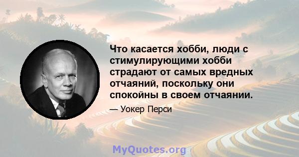 Что касается хобби, люди с стимулирующими хобби страдают от самых вредных отчаяний, поскольку они спокойны в своем отчаянии.