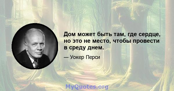 Дом может быть там, где сердце, но это не место, чтобы провести в среду днем.