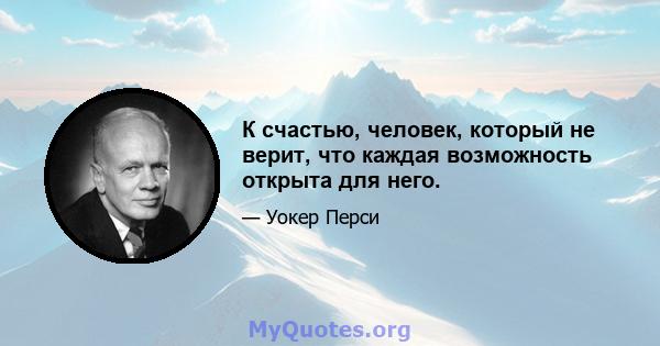 К счастью, человек, который не верит, что каждая возможность открыта для него.