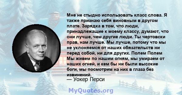 Мне не стыдно использовать класс слова. Я также признаю себя виновным в другом плате. Зарядка в том, что люди, принадлежащие к моему классу, думают, что они лучше, чем другие люди. Ты чертовски прав, нам лучше. Мы