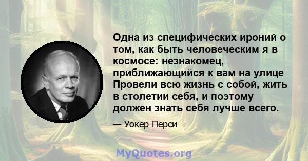 Одна из специфических ироний о том, как быть человеческим я в космосе: незнакомец, приближающийся к вам на улице Провели всю жизнь с собой, жить в столетии себя, и поэтому должен знать себя лучше всего.