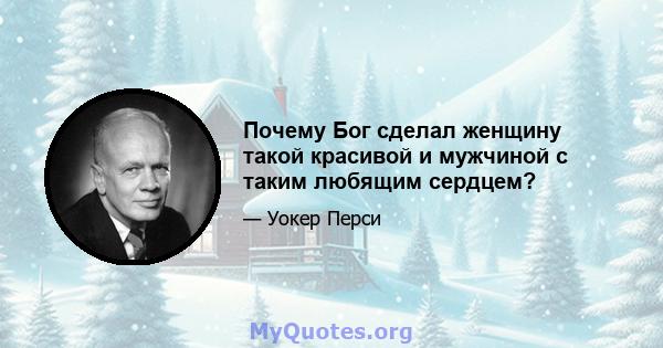 Почему Бог сделал женщину такой красивой и мужчиной с таким любящим сердцем?