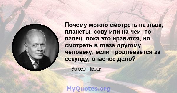 Почему можно смотреть на льва, планеты, сову или на чей -то палец, пока это нравится, но смотреть в глаза другому человеку, если продлевается за секунду, опасное дело?