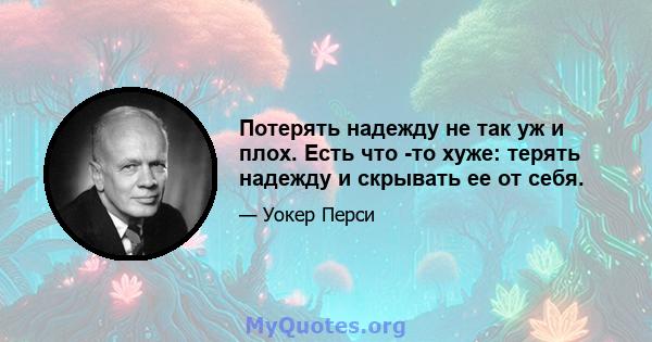 Потерять надежду не так уж и плох. Есть что -то хуже: терять надежду и скрывать ее от себя.