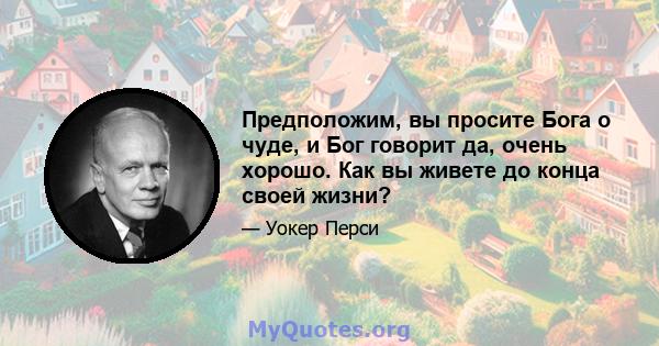 Предположим, вы просите Бога о чуде, и Бог говорит да, очень хорошо. Как вы живете до конца своей жизни?