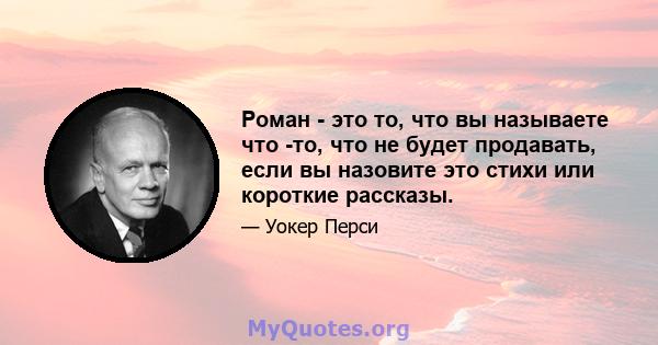 Роман - это то, что вы называете что -то, что не будет продавать, если вы назовите это стихи или короткие рассказы.