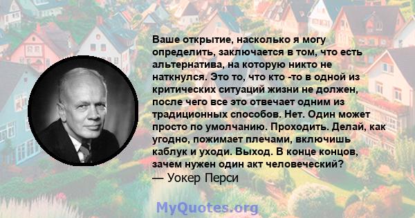 Ваше открытие, насколько я могу определить, заключается в том, что есть альтернатива, на которую никто не наткнулся. Это то, что кто -то в одной из критических ситуаций жизни не должен, после чего все это отвечает одним 