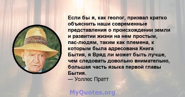 Если бы я, как геолог, призвал кратко объяснить наши современные представления о происхождении земли и развитии жизни на нем простым, пас-людям, таким как племена, к которым была адресована Книга Бытия, я Вряд ли может