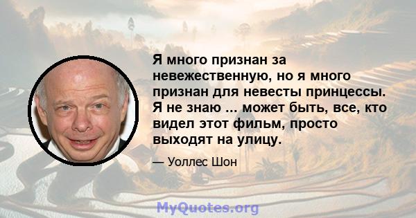 Я много признан за невежественную, но я много признан для невесты принцессы. Я не знаю ... может быть, все, кто видел этот фильм, просто выходят на улицу.