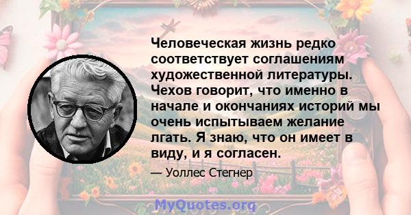 Человеческая жизнь редко соответствует соглашениям художественной литературы. Чехов говорит, что именно в начале и окончаниях историй мы очень испытываем желание лгать. Я знаю, что он имеет в виду, и я согласен.