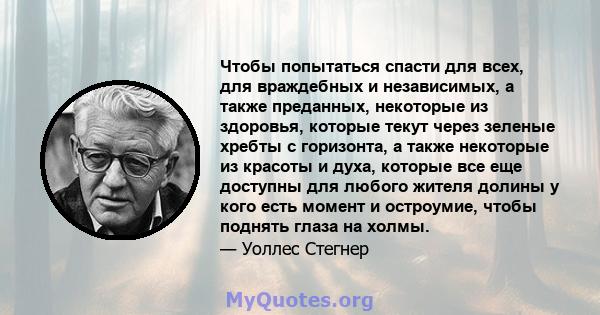 Чтобы попытаться спасти для всех, для враждебных и независимых, а также преданных, некоторые из здоровья, которые текут через зеленые хребты с горизонта, а также некоторые из красоты и духа, которые все еще доступны для 