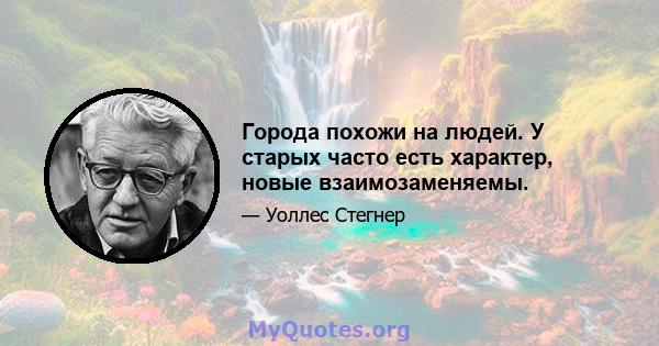 Города похожи на людей. У старых часто есть характер, новые взаимозаменяемы.