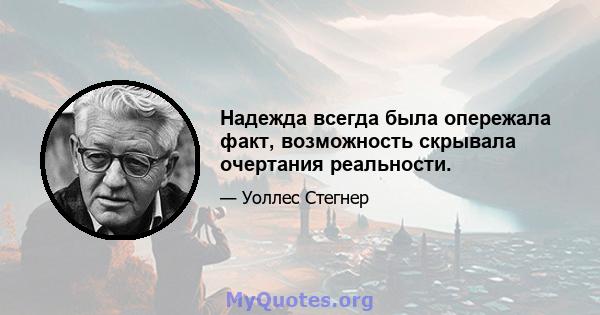 Надежда всегда была опережала факт, возможность скрывала очертания реальности.