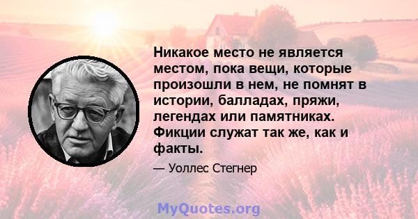 Никакое место не является местом, пока вещи, которые произошли в нем, не помнят в истории, балладах, пряжи, легендах или памятниках. Фикции служат так же, как и факты.