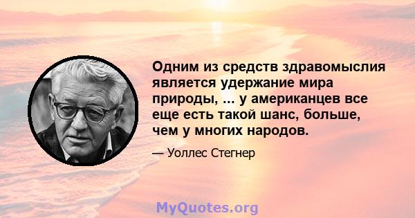 Одним из средств здравомыслия является удержание мира природы, ... у американцев все еще есть такой шанс, больше, чем у многих народов.