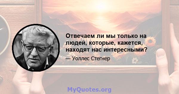 Отвечаем ли мы только на людей, которые, кажется, находят нас интересными?