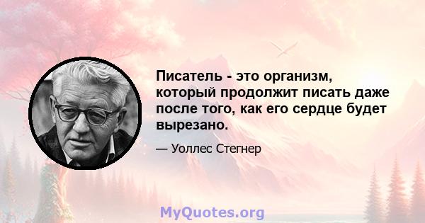 Писатель - это организм, который продолжит писать даже после того, как его сердце будет вырезано.