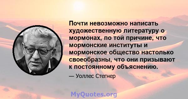 Почти невозможно написать художественную литературу о мормонах, по той причине, что мормонские институты и мормонское общество настолько своеобразны, что они призывают к постоянному объяснению.