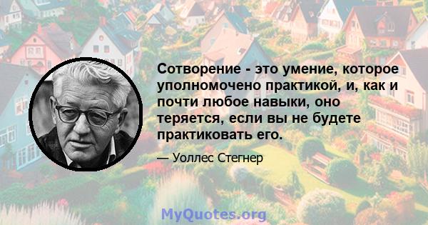 Сотворение - это умение, которое уполномочено практикой, и, как и почти любое навыки, оно теряется, если вы не будете практиковать его.