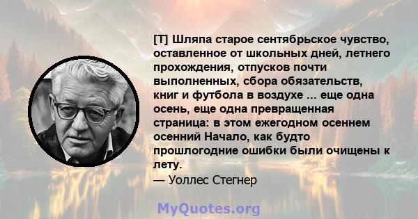 [T] Шляпа старое сентябрьское чувство, оставленное от школьных дней, летнего прохождения, отпусков почти выполненных, сбора обязательств, книг и футбола в воздухе ... еще одна осень, еще одна превращенная страница: в