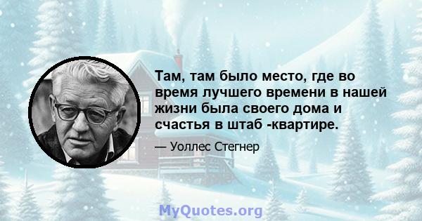 Там, там было место, где во время лучшего времени в нашей жизни была своего дома и счастья в штаб -квартире.