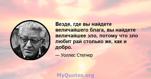 Везде, где вы найдете величайшего блага, вы найдете величайшее зло, потому что зло любит рай столько же, как и добро.