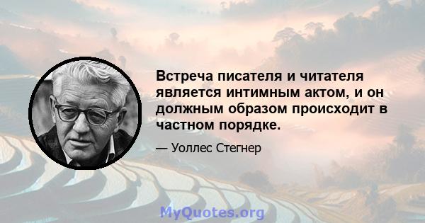 Встреча писателя и читателя является интимным актом, и он должным образом происходит в частном порядке.