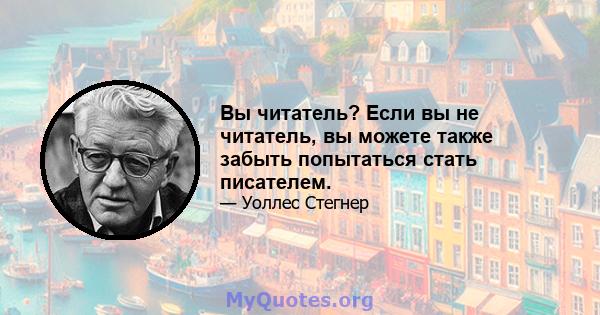 Вы читатель? Если вы не читатель, вы можете также забыть попытаться стать писателем.