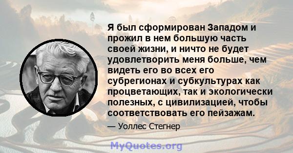 Я был сформирован Западом и прожил в нем большую часть своей жизни, и ничто не будет удовлетворить меня больше, чем видеть его во всех его субрегионах и субкультурах как процветающих, так и экологически полезных, с