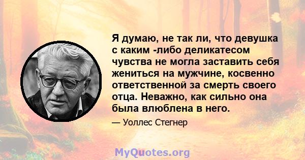 Я думаю, не так ли, что девушка с каким -либо деликатесом чувства не могла заставить себя жениться на мужчине, косвенно ответственной за смерть своего отца. Неважно, как сильно она была влюблена в него.