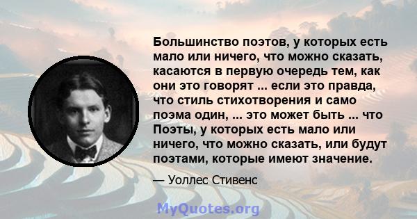 Большинство поэтов, у которых есть мало или ничего, что можно сказать, касаются в первую очередь тем, как они это говорят ... если это правда, что стиль стихотворения и само поэма один, ... это может быть ... что Поэты, 