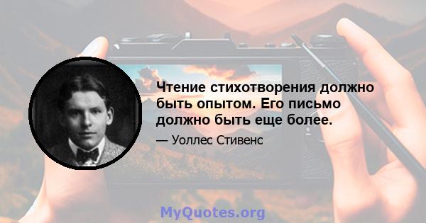 Чтение стихотворения должно быть опытом. Его письмо должно быть еще более.