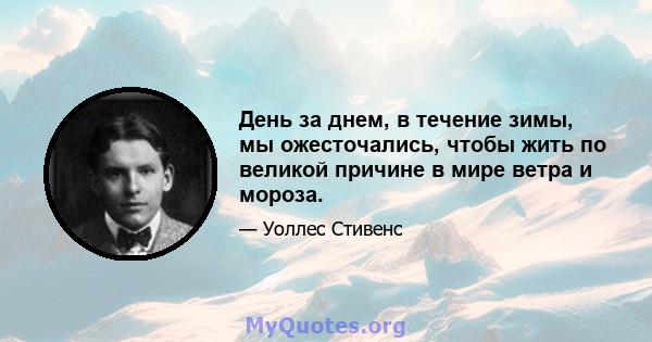 День за днем, в течение зимы, мы ожесточались, чтобы жить по великой причине в мире ветра и мороза.