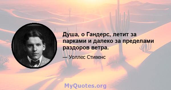 Душа, о Гандерс, летит за парками и далеко за пределами раздоров ветра.