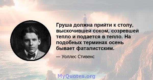 Груша должна прийти к столу, выскочившей соком, созревшей тепло и подается в тепло. На подобных терминах осень бывает фаталистским.