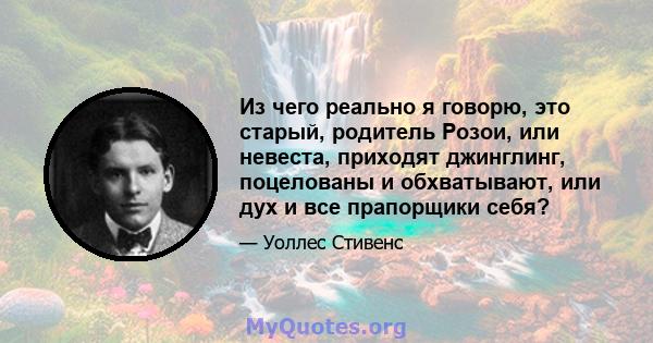 Из чего реально я говорю, это старый, родитель Розои, или невеста, приходят джинглинг, поцелованы и обхватывают, или дух и все прапорщики себя?