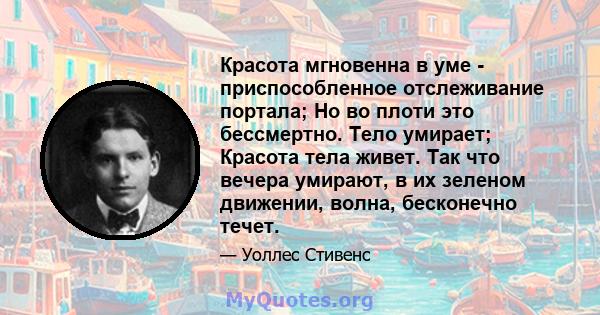 Красота мгновенна в уме - приспособленное отслеживание портала; Но во плоти это бессмертно. Тело умирает; Красота тела живет. Так что вечера умирают, в их зеленом движении, волна, бесконечно течет.