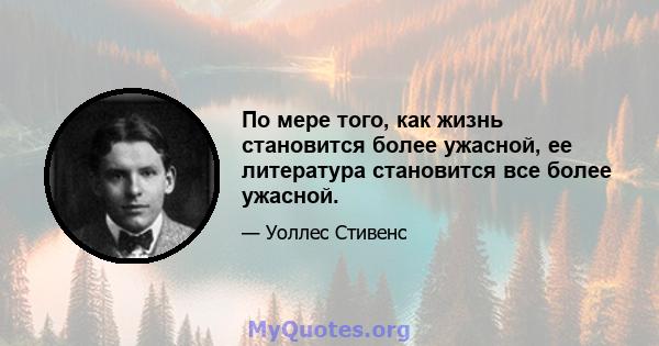 По мере того, как жизнь становится более ужасной, ее литература становится все более ужасной.