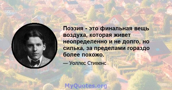 Поэзия - это финальная вещь воздуха, которая живет неопределенно и не долго, но силька, за пределами гораздо более похожо.