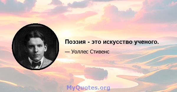 Поэзия - это искусство ученого.