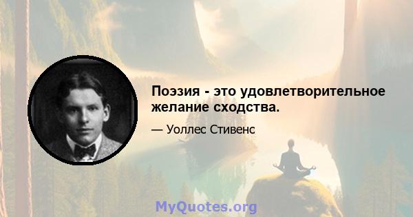 Поэзия - это удовлетворительное желание сходства.