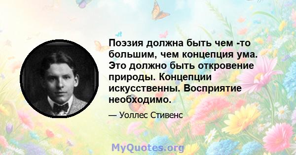 Поэзия должна быть чем -то большим, чем концепция ума. Это должно быть откровение природы. Концепции искусственны. Восприятие необходимо.